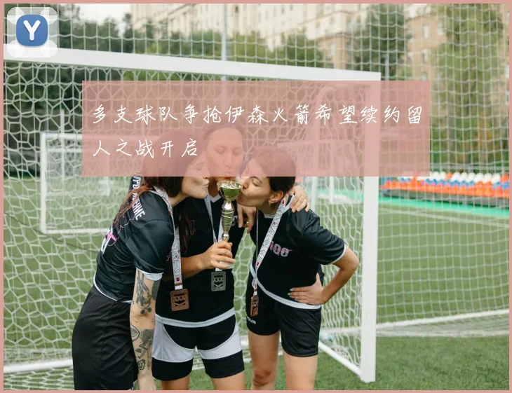 多支球队争抢伊森火箭希望续约留人之战开启