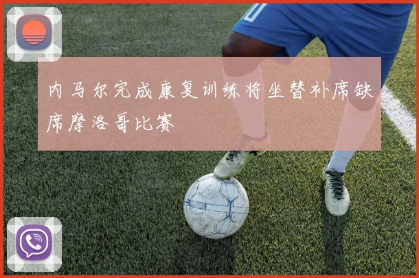 内马尔完成康复训练将坐替补席缺席摩洛哥比赛