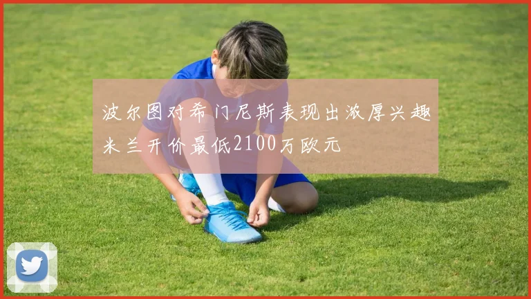波尔图对希门尼斯表现出浓厚兴趣米兰开价最低2100万欧元
