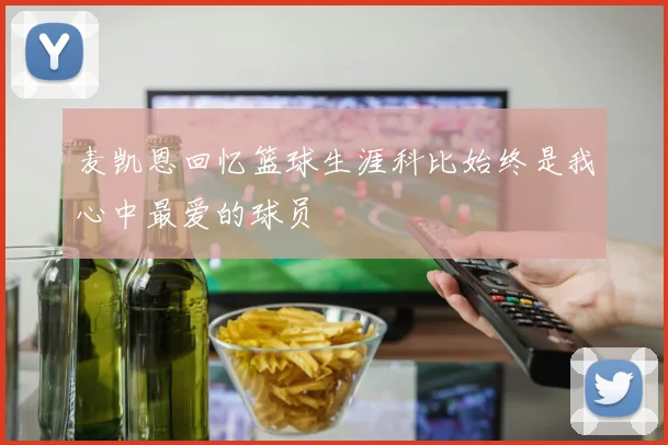 麦凯恩回忆篮球生涯科比始终是我心中最爱的球员