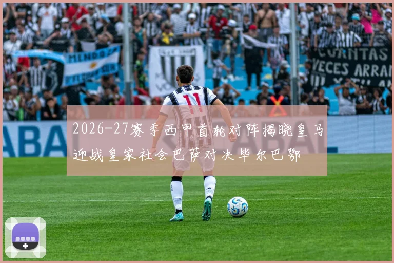 2026-27赛季西甲首轮对阵揭晓皇马迎战皇家社会巴萨对决毕尔巴鄂