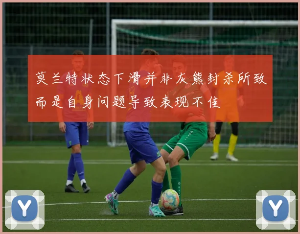莫兰特状态下滑并非灰熊封杀所致而是自身问题导致表现不佳